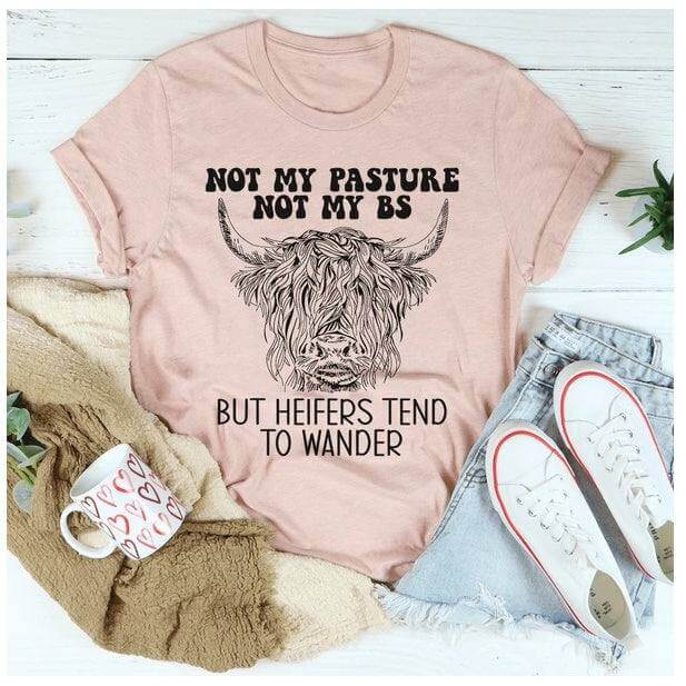 Not My Pasture Not My BS But Heifers Tend To Wander T-Shirt