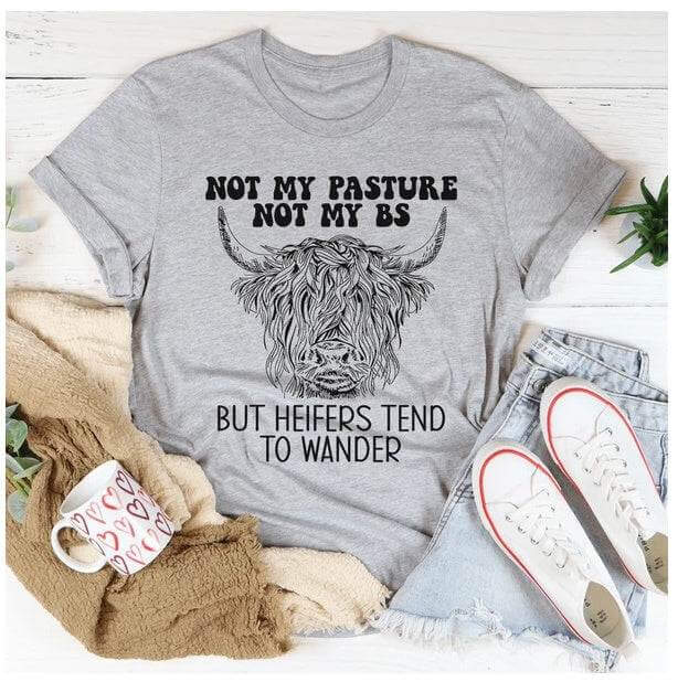 Not My Pasture Not My BS But Heifers Tend To Wander T-Shirt