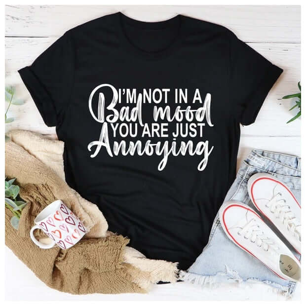 I'm Not In A Bad Mood You Are Just Annoying T-Shirt